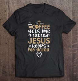 coffee-gets-me-started-jesus-keeps-me-going-jesus-t-shirt