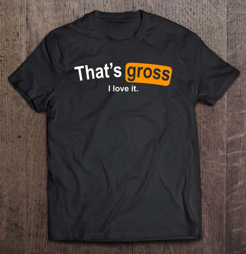 thats-gross-i-love-it-t-shirt