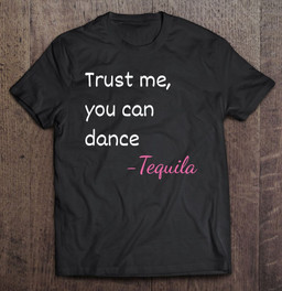 trust-me-you-can-dance-tequila-t-shirt