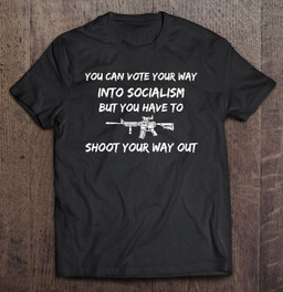 you-can-vote-into-socialism-but-have-to-shoot-your-way-out-t-shirt