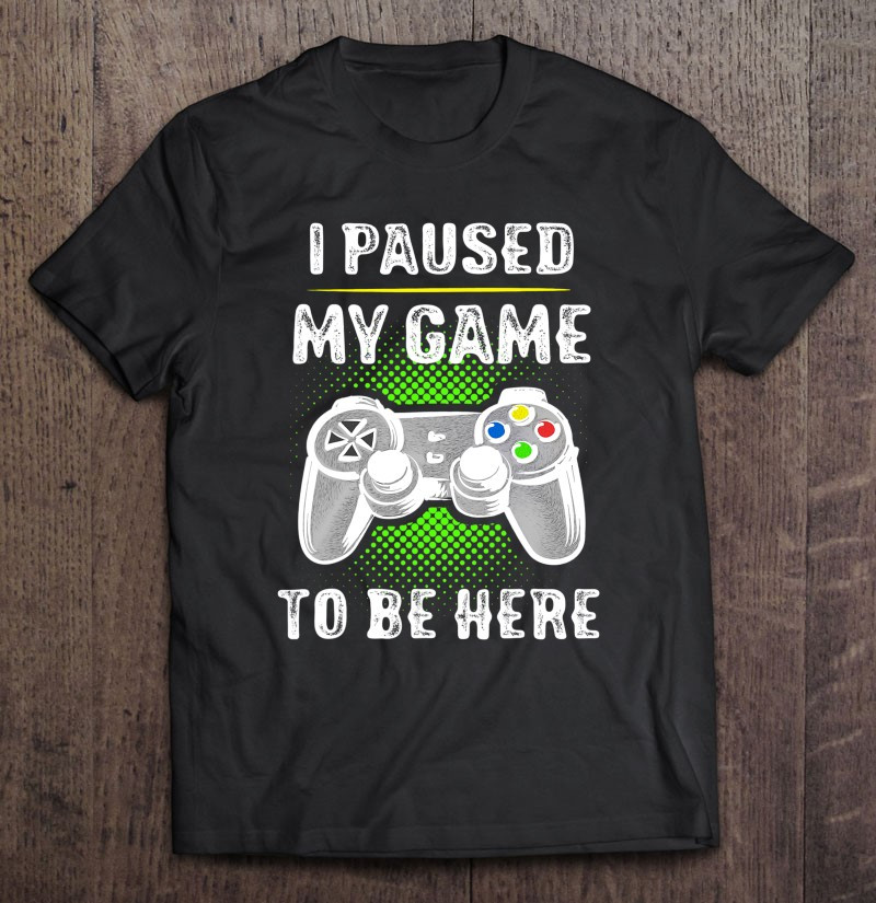 i-paused-my-game-to-be-here-tshirt-computer-game-gamer-t-shirt