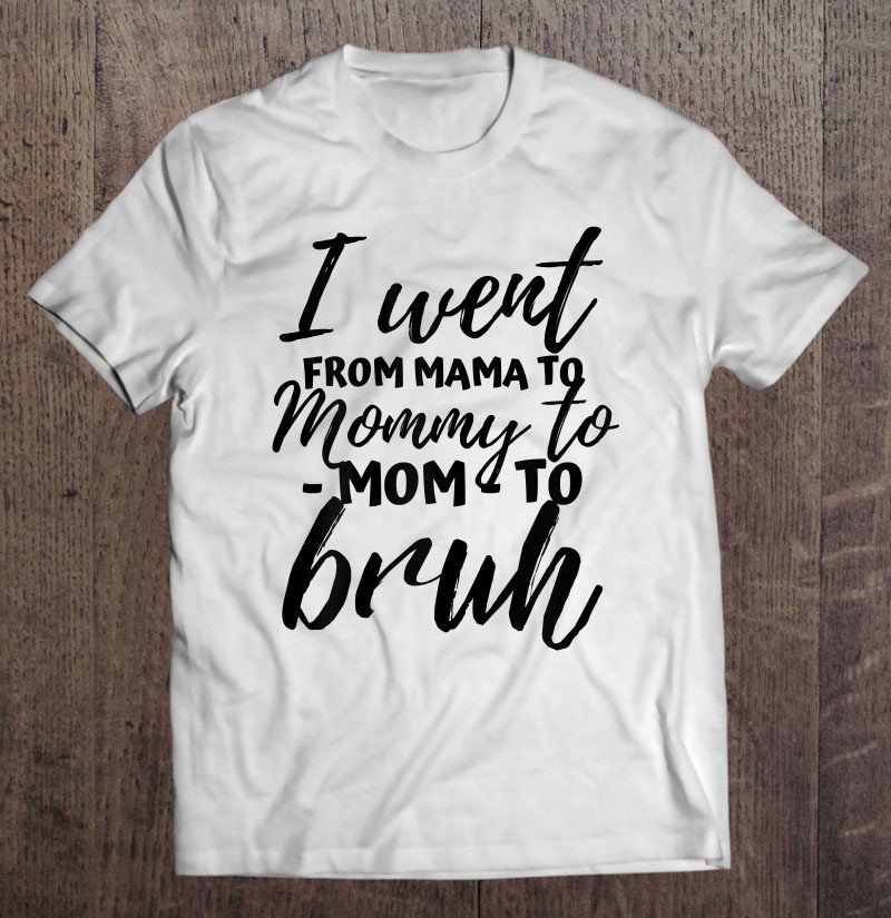 i-went-from-mom-bruh-shirt-funny-mothers-day-gifts-for-mom-t-shirt