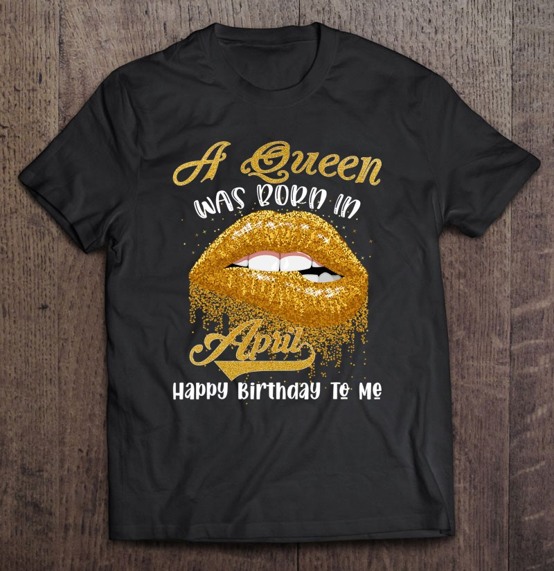 a-queen-was-born-in-april-happy-birthday-to-me-cute-lips-t-shirt