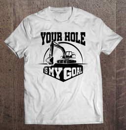 heavy-equipment-operator-your-hole-is-my-goal-construction-t-shirt