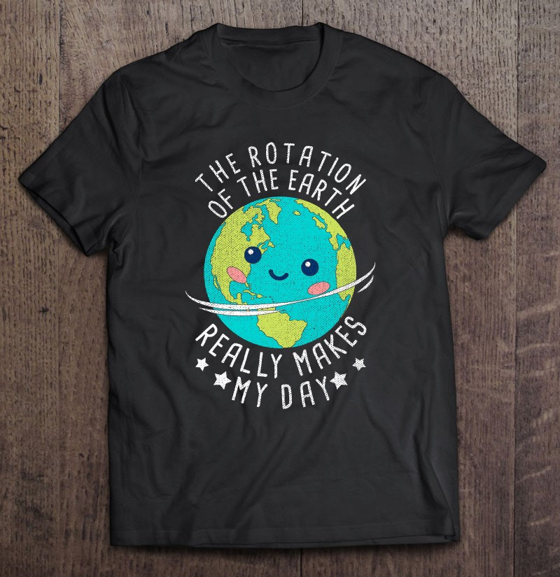 the-rotation-of-the-earth-really-makes-my-day-earth-day-t-shirt