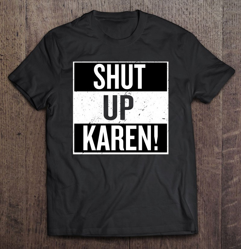 shut-up-karen-shirt-funny-karen-meme-saying-t-shirt