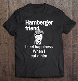 hamberger-friend-i-feel-happiness-when-i-eat-a-him-funny-t-shirt
