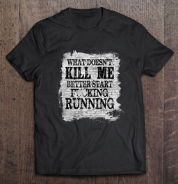 what-doesnt-kill-me-better-start-running-t-shirt