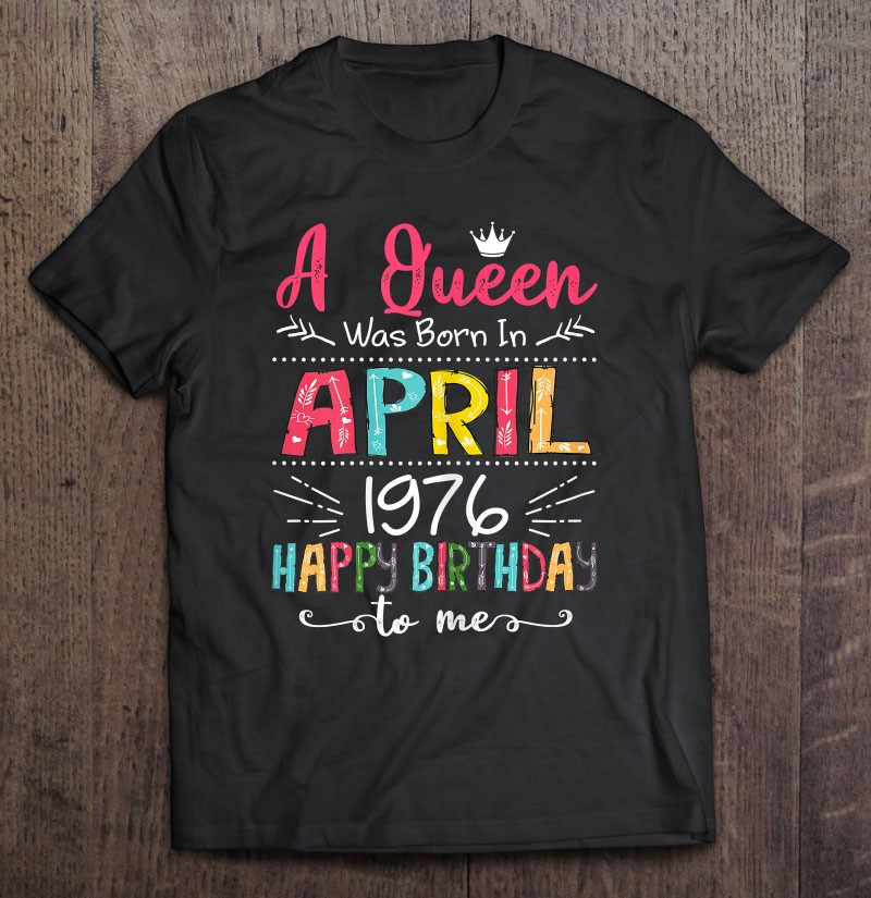 queens-are-born-in-april-1976-45th-birthday-for-girl-45-years-t-shirt