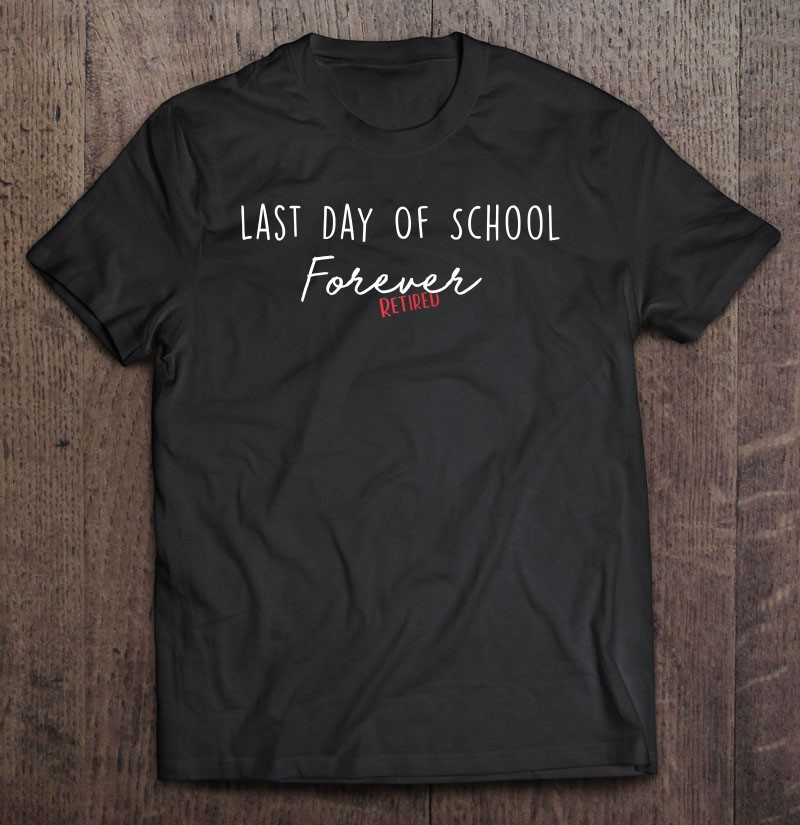 last-day-of-school-forever-funny-retirement-teacher-t-shirt