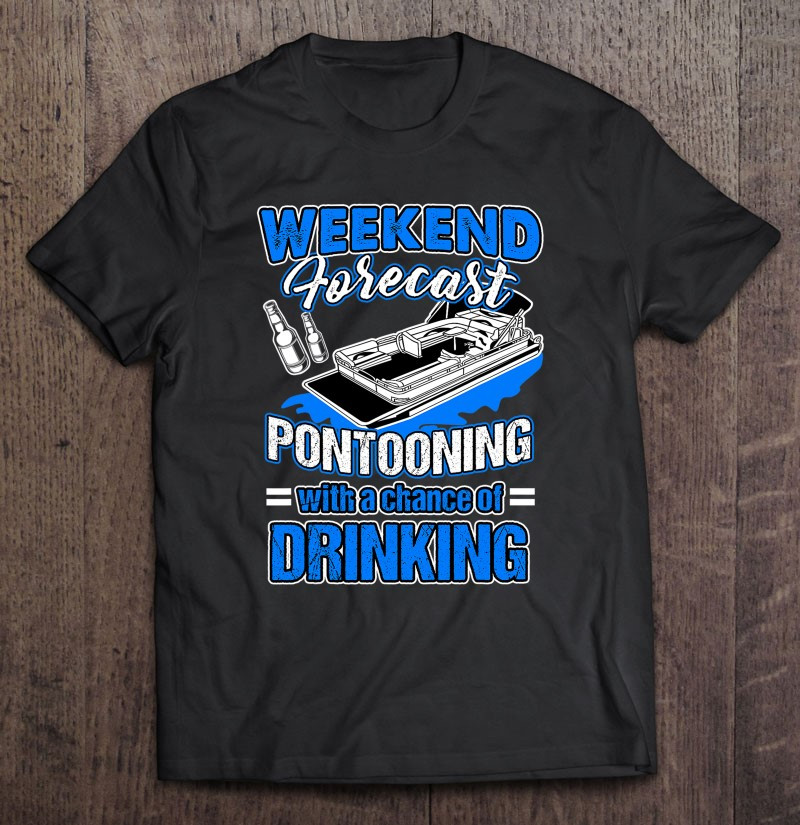 funny-weekend-forecast-pontooning-with-a-chance-of-drinking-t-shirt