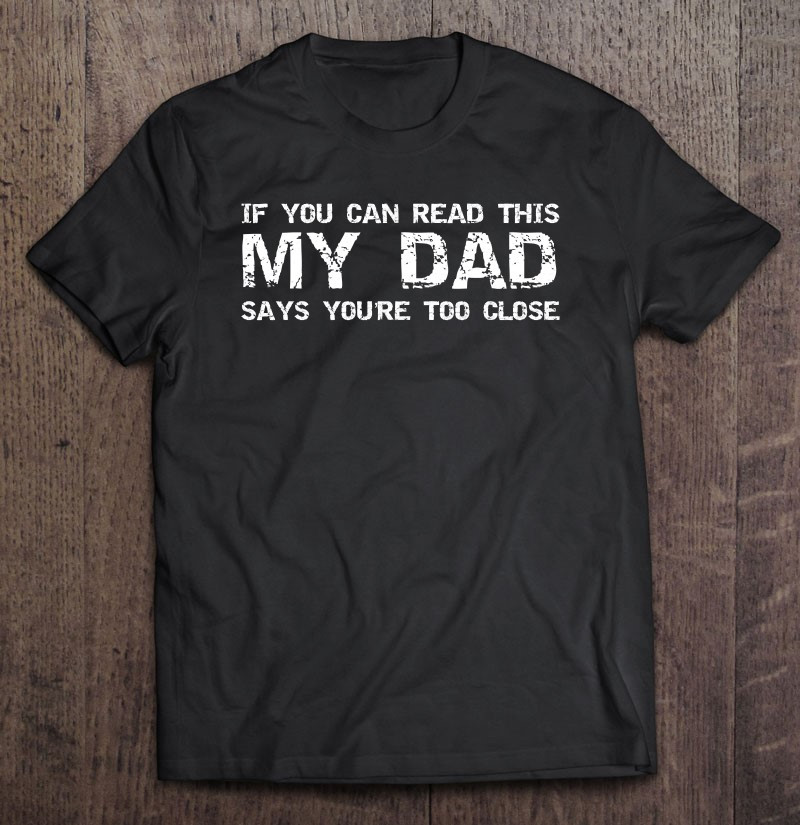 dad-gift-if-you-can-read-this-my-dad-says-youre-too-close-t-shirt