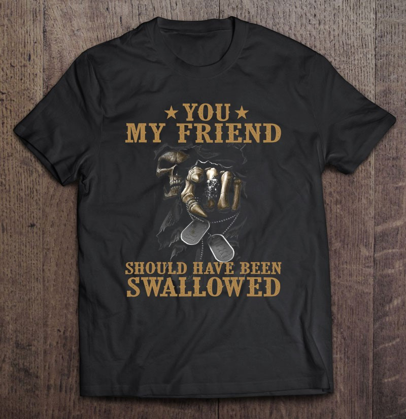 you-my-friend-should-have-been-swallowed-skull-funny-gift-t-shirt