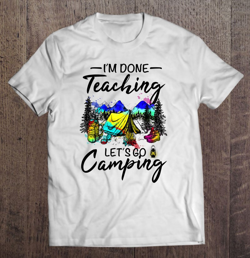 im-done-teaching-lets-go-camping-gift-ideas-for-teacher-t-shirt