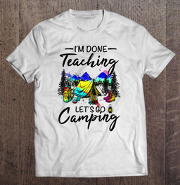 im-done-teaching-lets-go-camping-gift-ideas-for-teacher-t-shirt