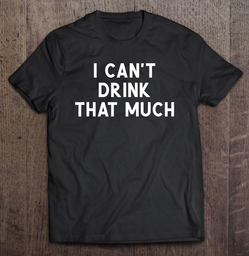 i-cant-drink-that-much-joke-sarcastic-t-shirt