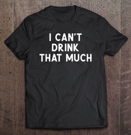 i-cant-drink-that-much-joke-sarcastic-t-shirt