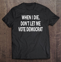 when-i-die-dont-let-me-vote-democrat-t-shirt-hoodie-sweatshirt-7/