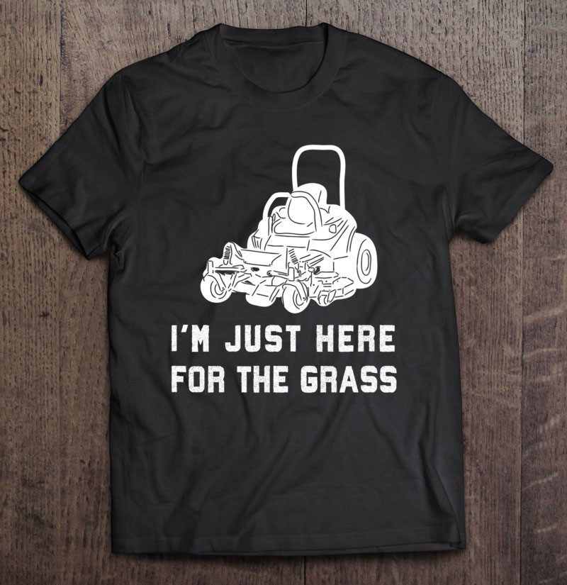 im-just-here-for-the-grass-funny-lawn-mower-landscaping-t-shirt