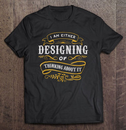 designer-i-am-either-designing-or-thinking-about-it-t-shirt