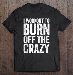 i-workout-to-burn-off-the-crazy-gym-t-shirt