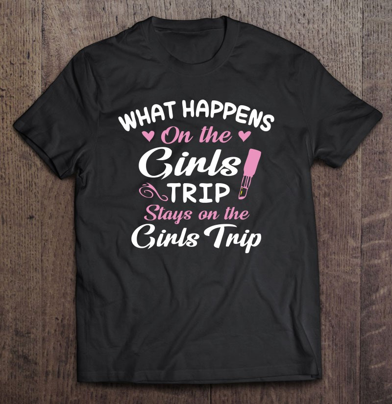 what-happens-on-the-girls-trip-stays-on-girls-trip-weekend-t-shirt