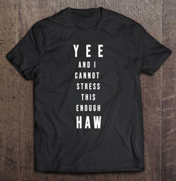 yee-and-i-cannot-stress-this-enough-haw-funny-yeehaw-t-shirt