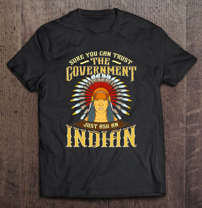 sure-you-can-trust-the-government-ask-an-indian-t-shirt