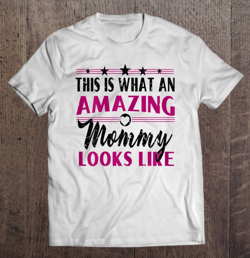 this-is-what-an-amazing-mommy-looks-like-mothers-day-gift-t-shirt
