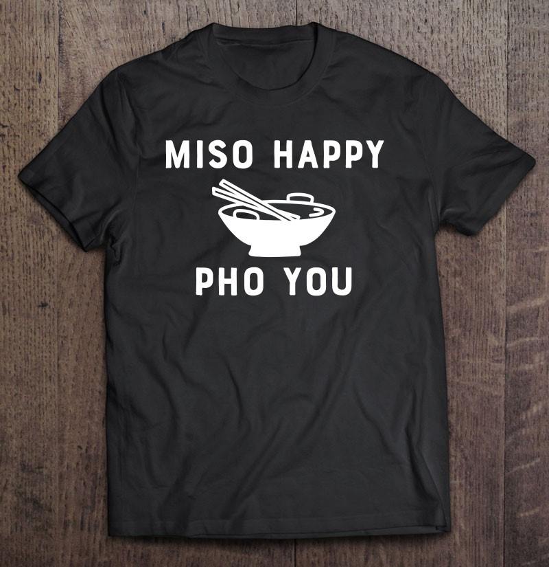 miso-happy-pho-you-funny-vietnamese-food-novelty-t-shirt