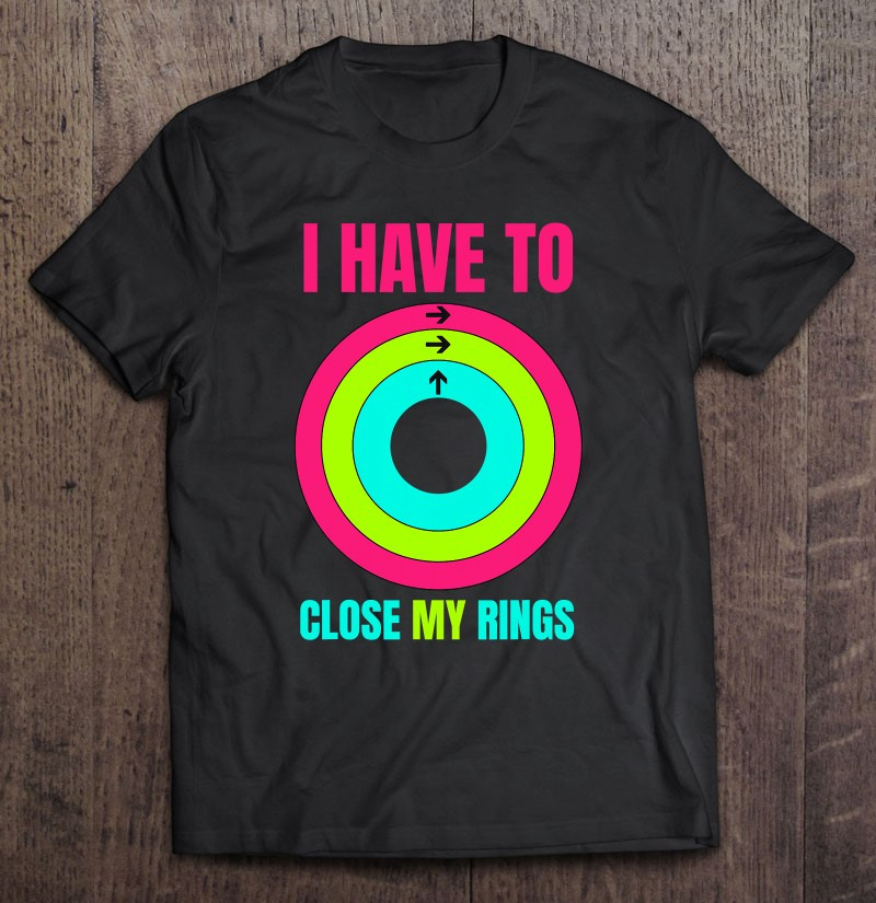 i-have-to-close-my-rings-funny-t-shirt
