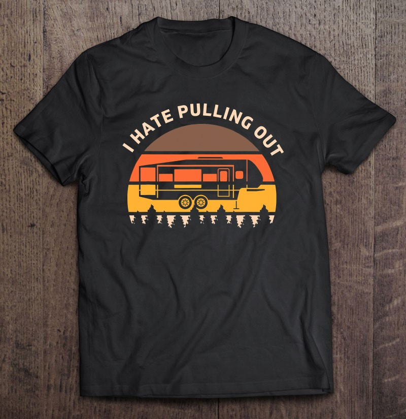 funny-camping-i-hate-pulling-out-fifth-wheel-retro-t-shirt