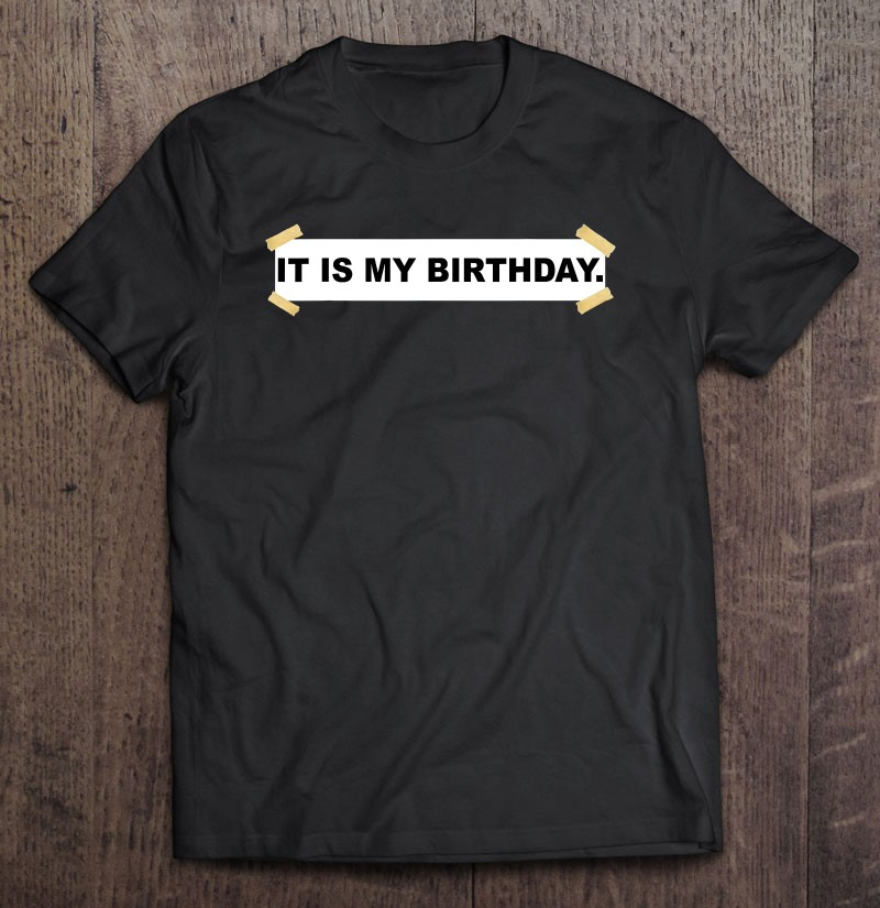 it-is-my-birthday-funny-it-is-my-birthday-t-shirt