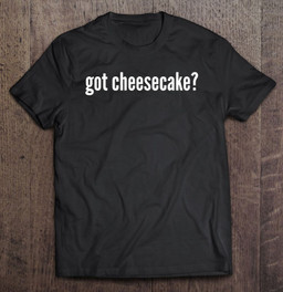 got-cheesecake-shirt-funny-cheesecake-lover-gift-t-shirt