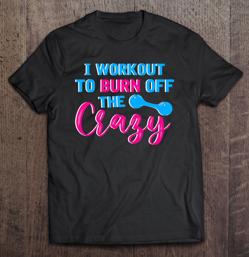 i-workout-to-burn-off-the-crazy-funny-personal-trainer-t-shirt