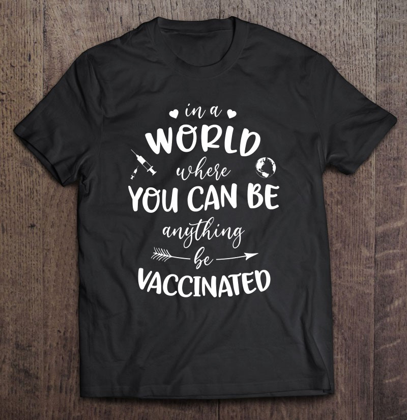 in-a-world-where-you-can-be-anything-be-vaccinated-t-shirt