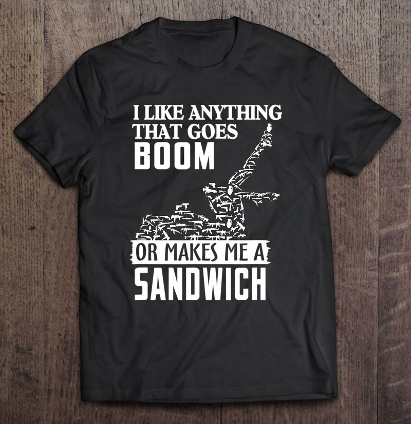 i-like-anything-that-goes-boom-or-makes-me-a-sandwich-funny-t-shirt