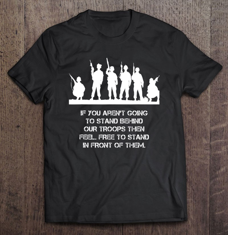 if-you-dont-support-troops-feel-free-to-stand-in-fron-t-shirt
