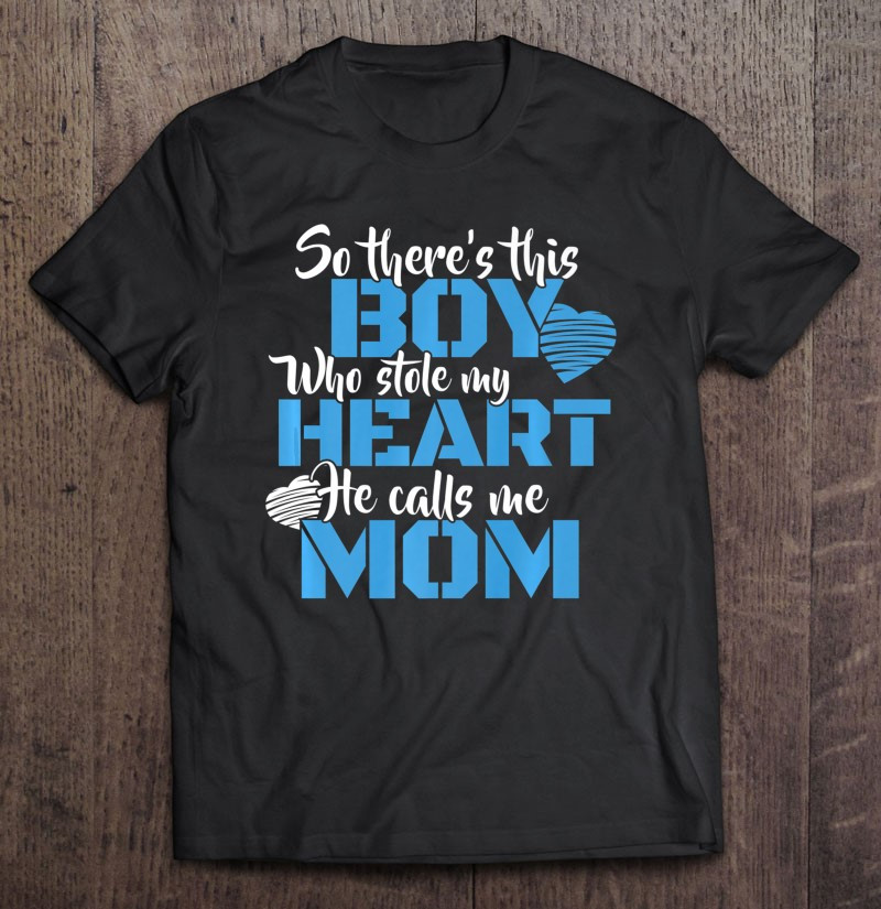 so-theres-this-boy-who-stole-my-heart-he-calls-me-mom-t-shirt