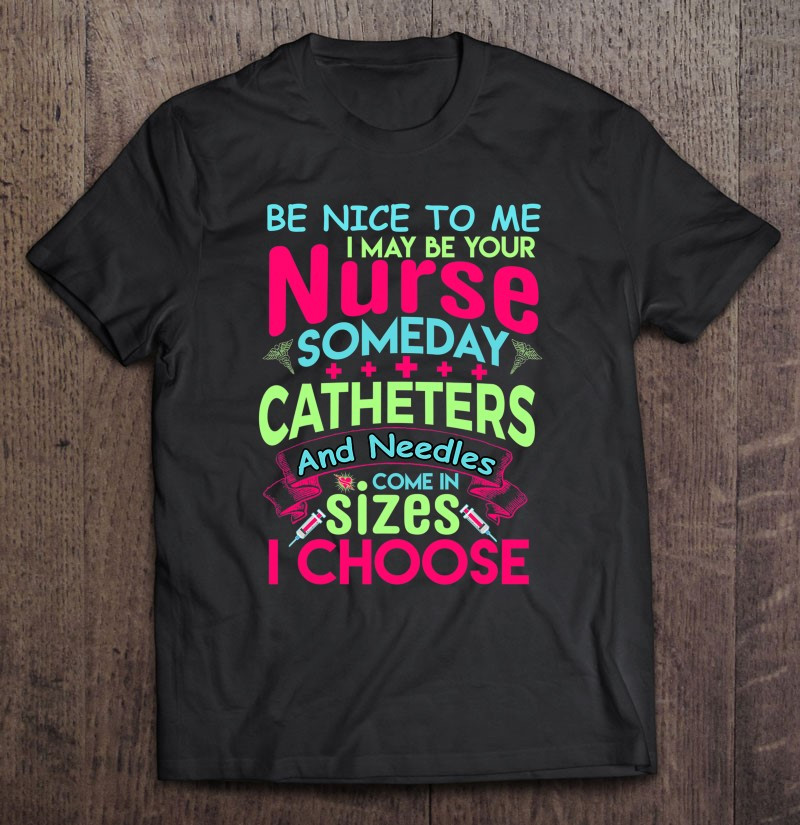 be-nice-to-me-i-may-be-your-nurse-someday-funny-t-shirt