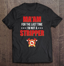 maam-for-the-last-time-im-not-a-stripper-fireman-costume-t-shirt