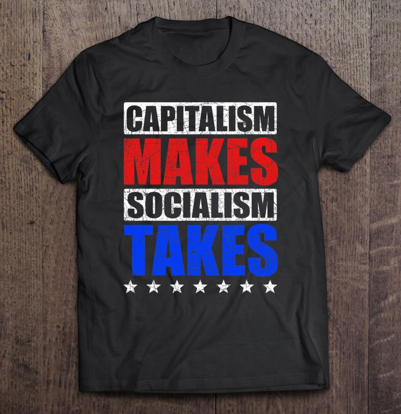 capitalism-makes-socialism-takes-capitalism-t-shirt