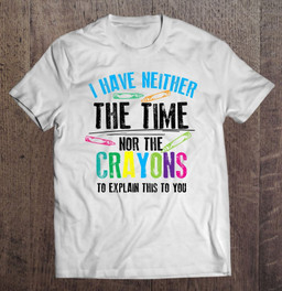 have-neither-the-time-nor-the-crayons-to-explain-shirt-gift-t-shirt