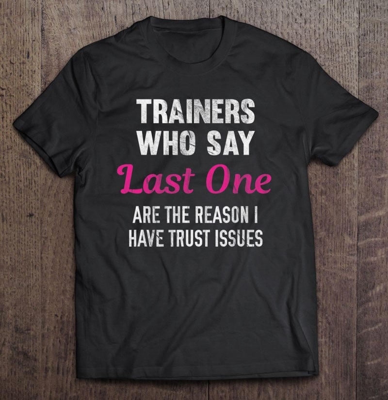 trainers-who-say-last-one-are-the-reason-i-have-trust-issues-t-shirt
