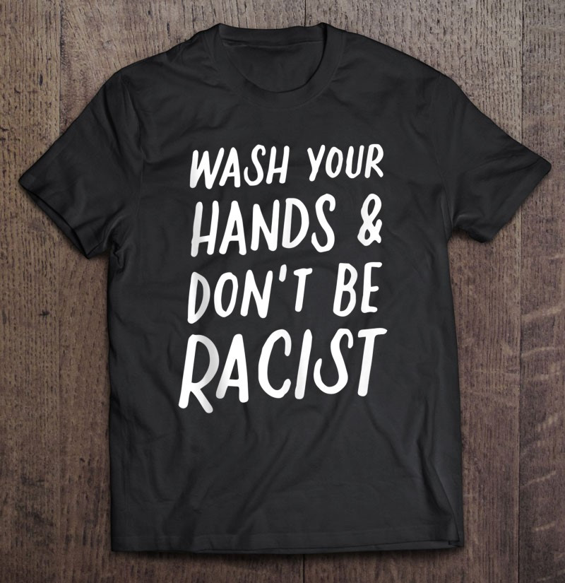 wash-your-hands-and-dont-be-a-racist-anti-racism-anti-hate-t-shirt