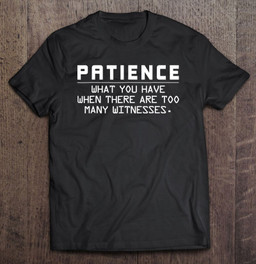 patience-what-you-have-when-there-are-witnesses-funny-t-shirt