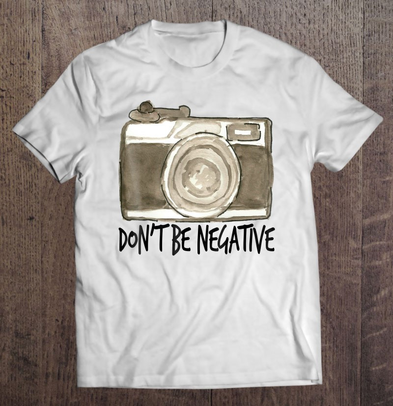 dont-be-negative-camera-photography-photographer-t-shirt