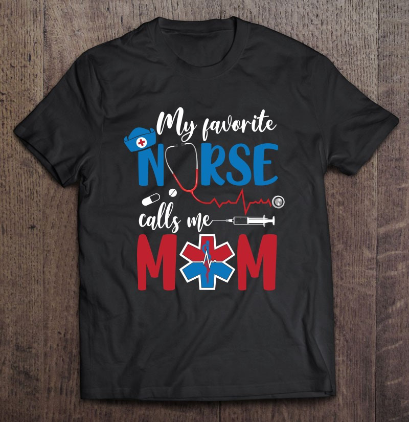 my-favorite-nurse-calls-me-mom-nurses-cap-stethoscope-heartbeat-needle-star-of-life-mothers-day-t-shirt