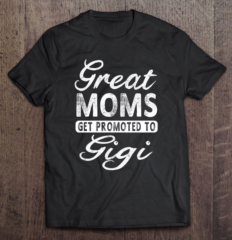 great-moms-get-promoted-to-gigi-grandma-gift-t-shirt