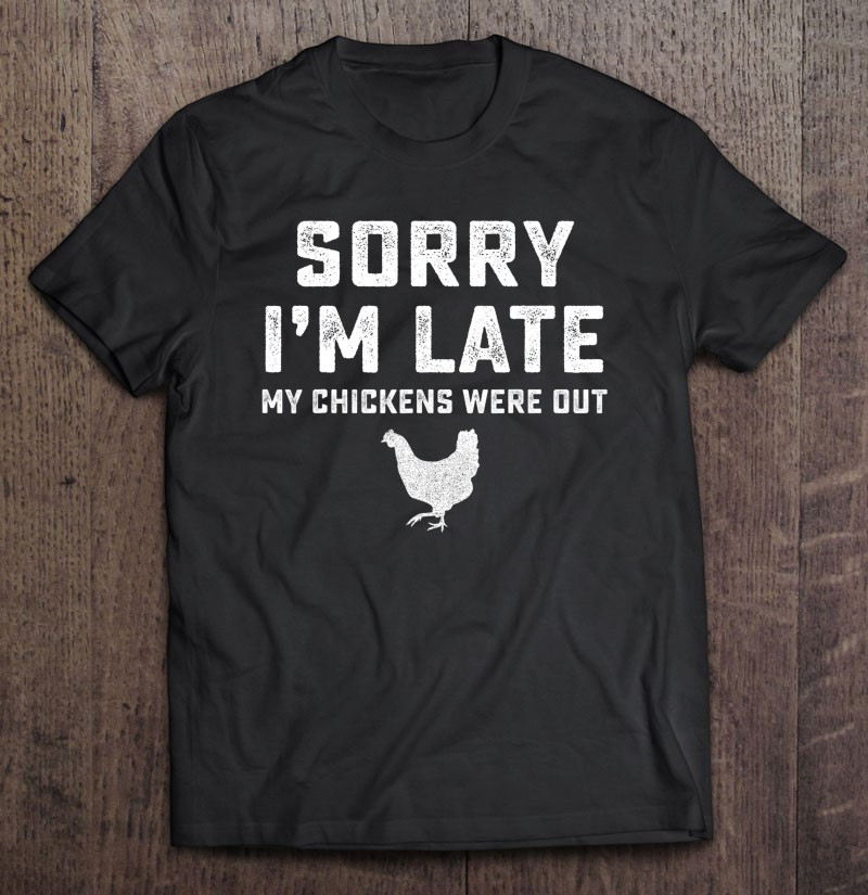 sorry-im-late-my-chickens-were-out-funny-chickens-lover-t-shirt